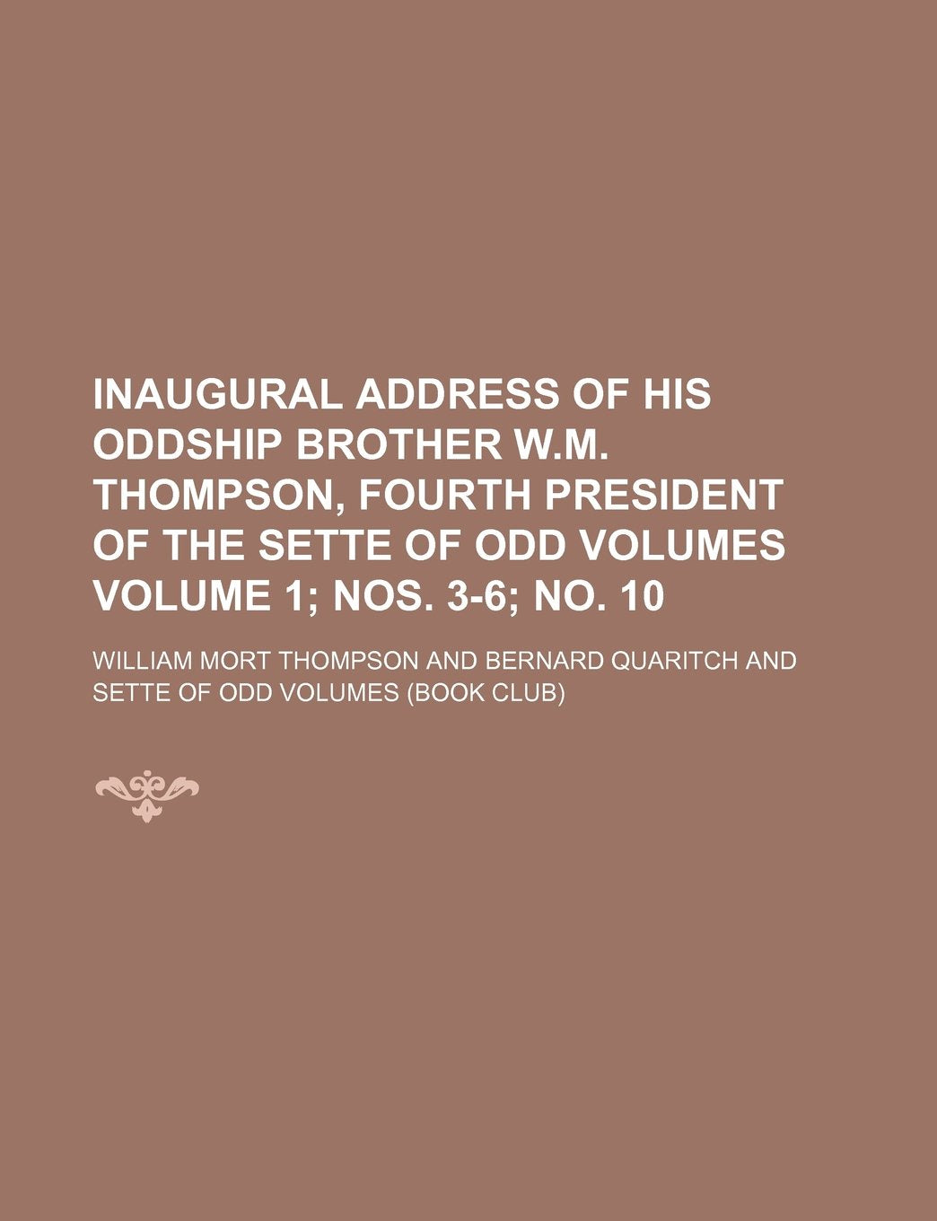 Inaugural Address of His Oddship Brother W.M. Thompson, Fourth President of the Sette of Odd Volumes Volume 1; Nos. 3-6; No. 10 Books