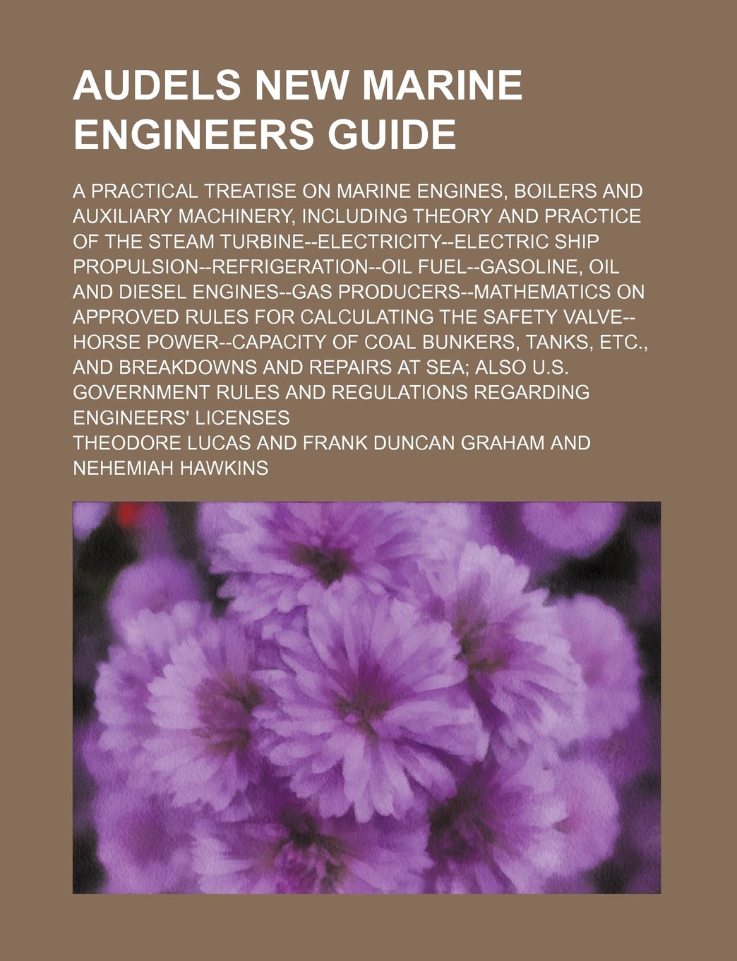 Audels New Marine Engineers Guide; A Practical Treatise on Marine Engines, Boilers and Auxiliary Machinery, Including Theory and Practice of the Steam ... Fuel--Gasoline, Oil and Diesel Engine Books