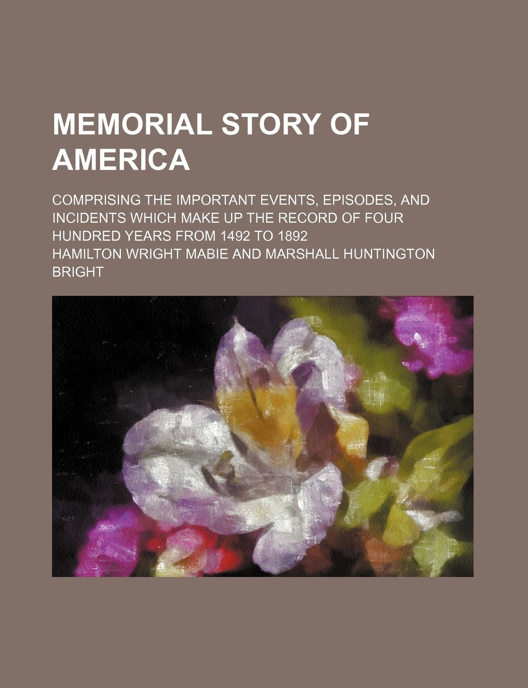 Memorial Story of America; Comprising the Important Events, Episodes, and Incidents Which Make Up the Record of Four Hundred Years from 1492 to 1892 Books
