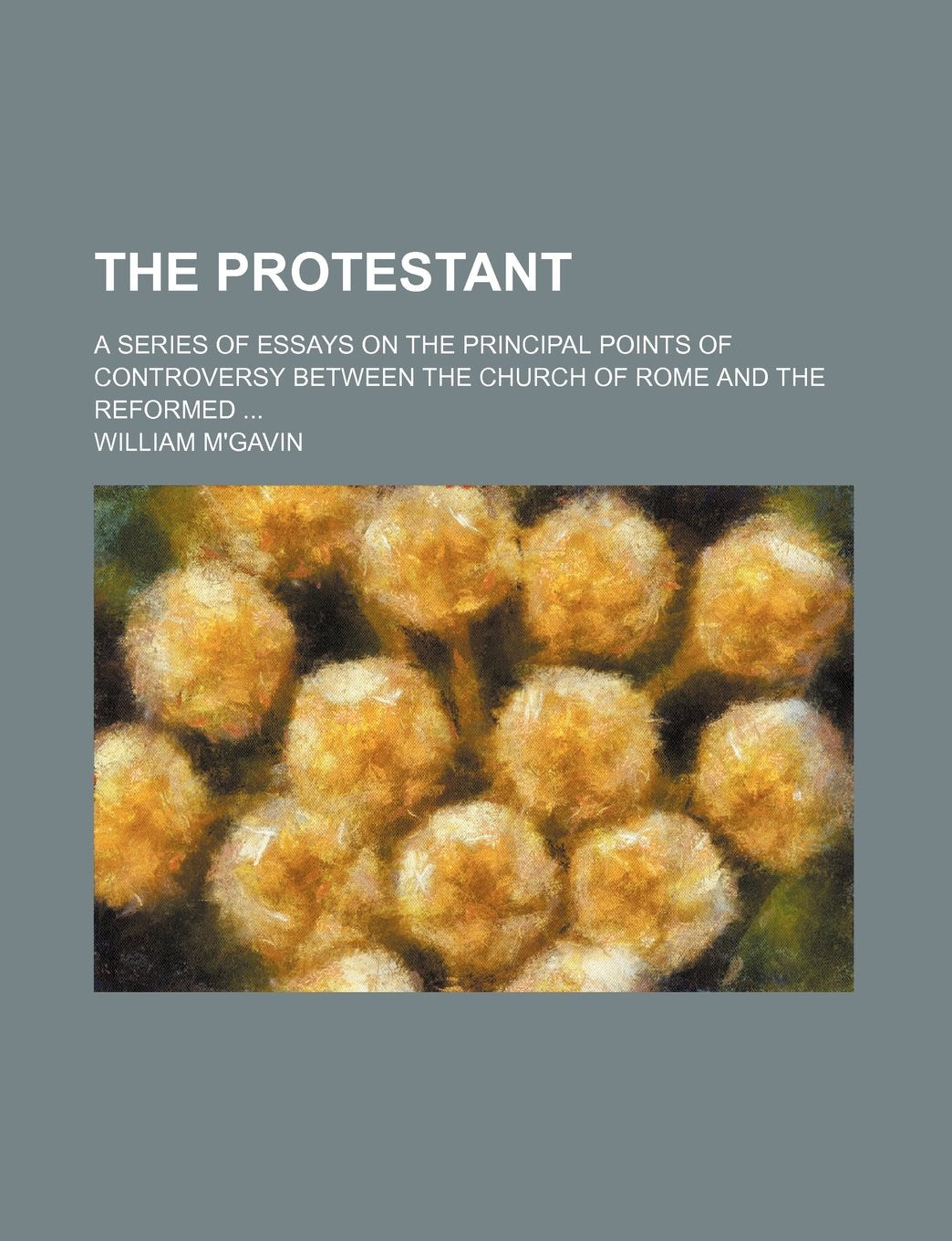 The Protestant; A Series of Essays on the Principal Points of Controversy Between the Church of Rome and the Reformed Books