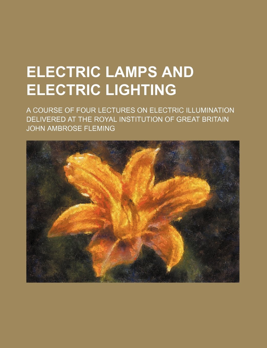Electric Lamps and Electric Lighting; A Course of Four Lectures on Electric Illumination Delivered at the Royal Institution of Great Britain Books