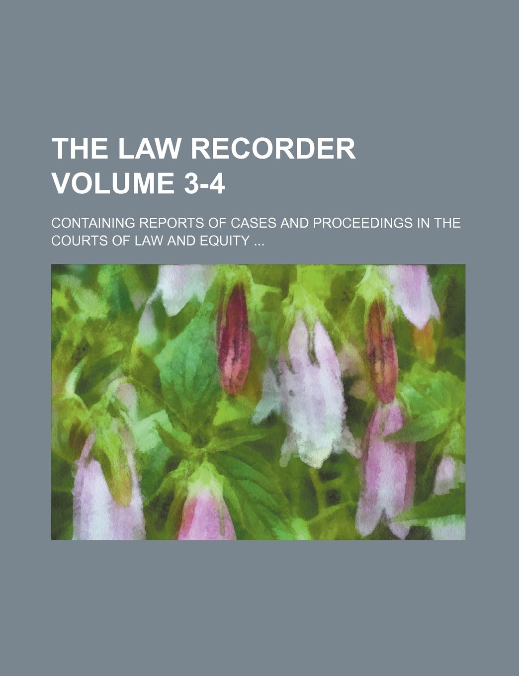 The Law Recorder Volume 3-4; Containing Reports of Cases and Proceedings in the Courts of Law and Equity Books