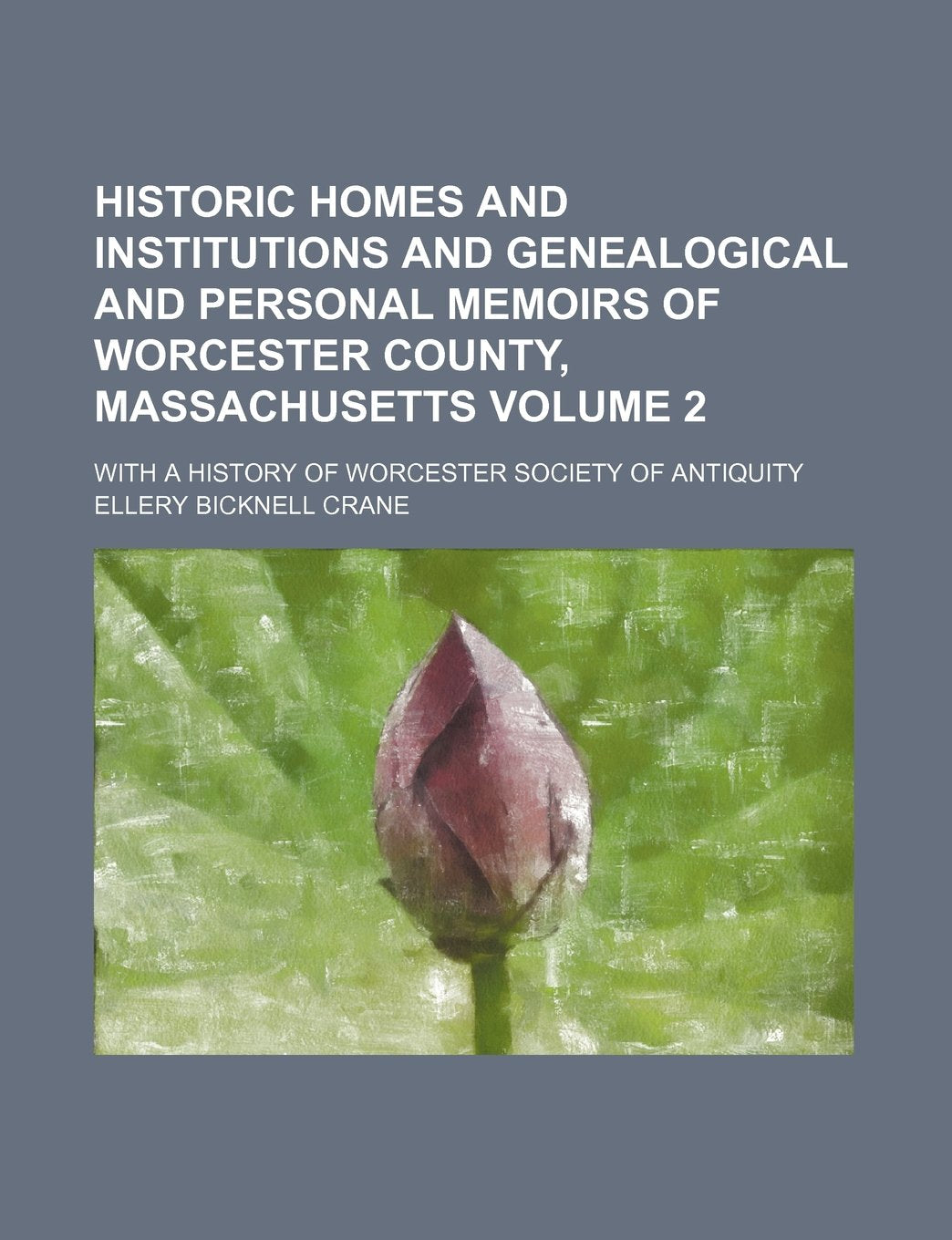 Historic Homes and Institutions and Genealogical and Personal Memoirs of Worcester County, Massachusetts Volume 2; With a History of Worcester Society of Antiquity Books