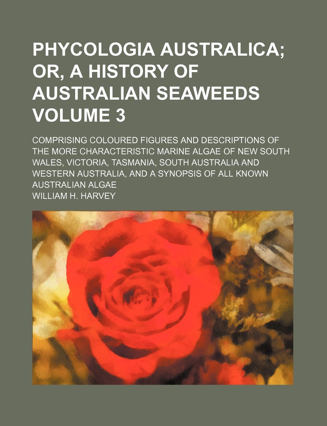 Phycologia Australica Volume 3; Or, a History of Australian Seaweeds. Comprising Coloured Figures and Descriptions of the More Characteristic Marine a Books