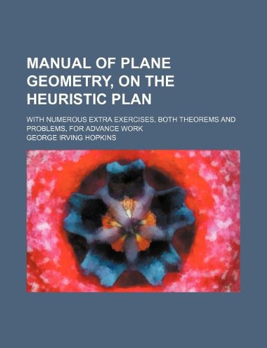 Manual of Plane Geometry, on the Heuristic Plan; With Numerous Extra Exercises, Both Theorems and Problems, for Advance Work Books
