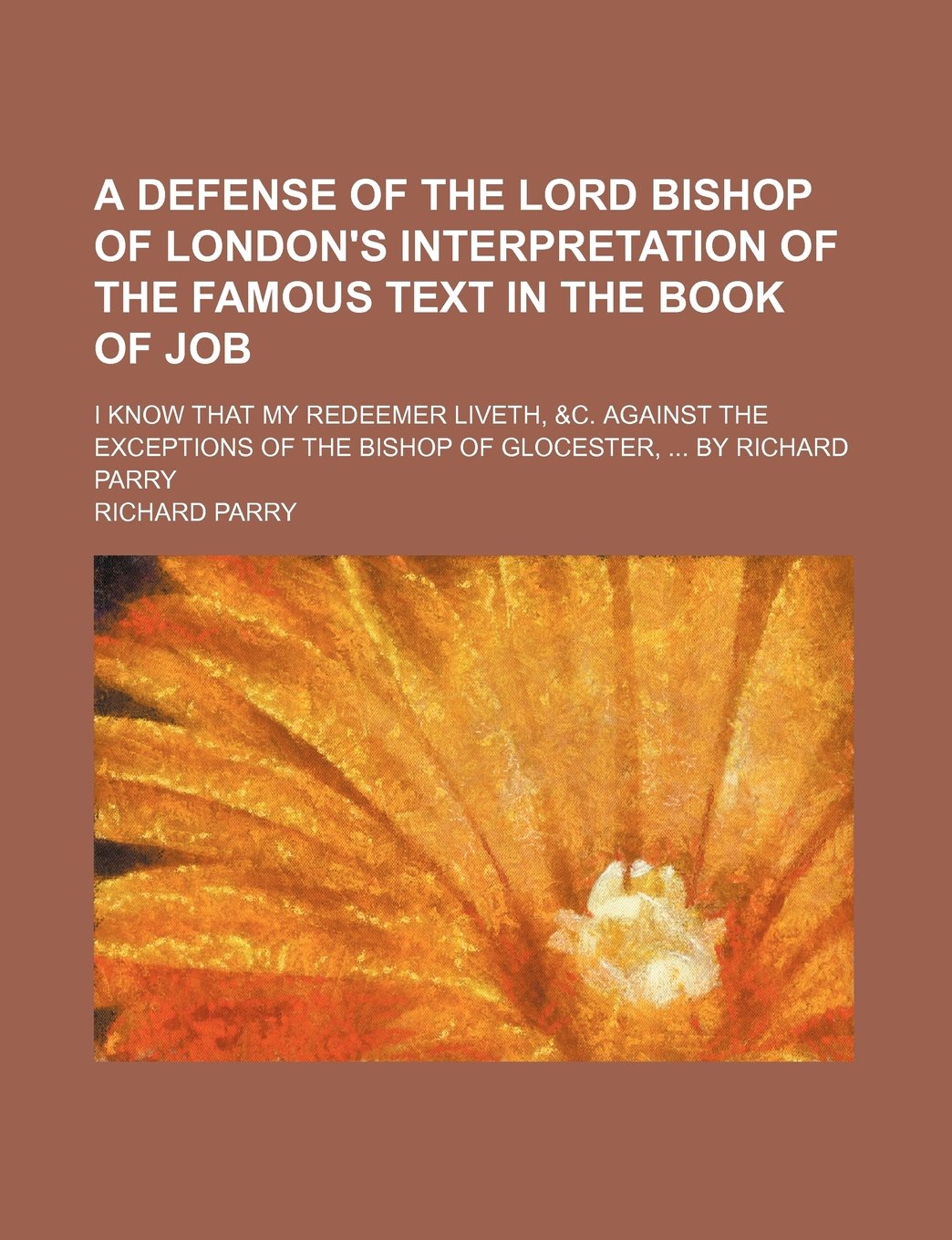 A Defense of the Lord Bishop of London's Interpretation of the Famous Text in the Book of Job; I Know That My Redeemer Liveth, &C. Against the Exceptions of the Bishop of Glocester, by Richard Parry Books