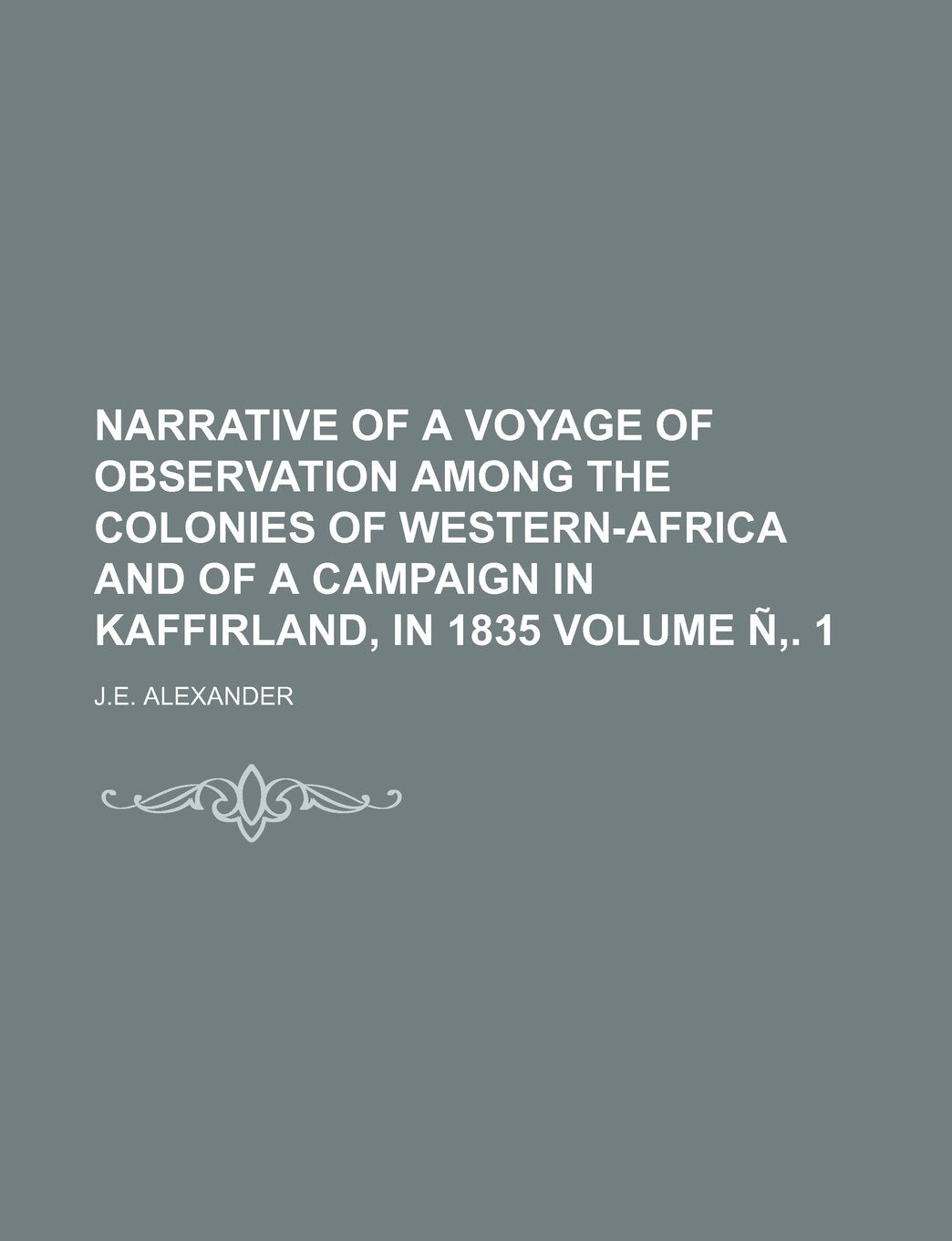 Narrative of a Voyage of Observation Among the Colonies of Western-Africa and of a Campaign in Kaffirland, in 1835 Volume N . 1 Books