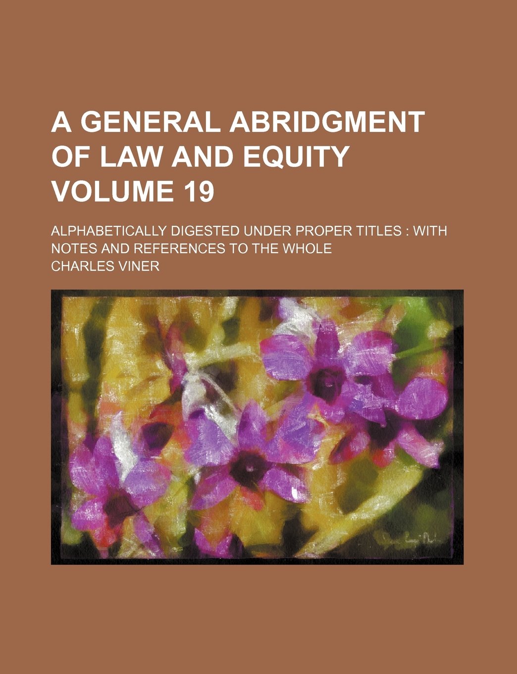 A General Abridgment of Law and Equity Volume 19; Alphabetically Digested Under Proper Titles with Notes and References to the Whole Books