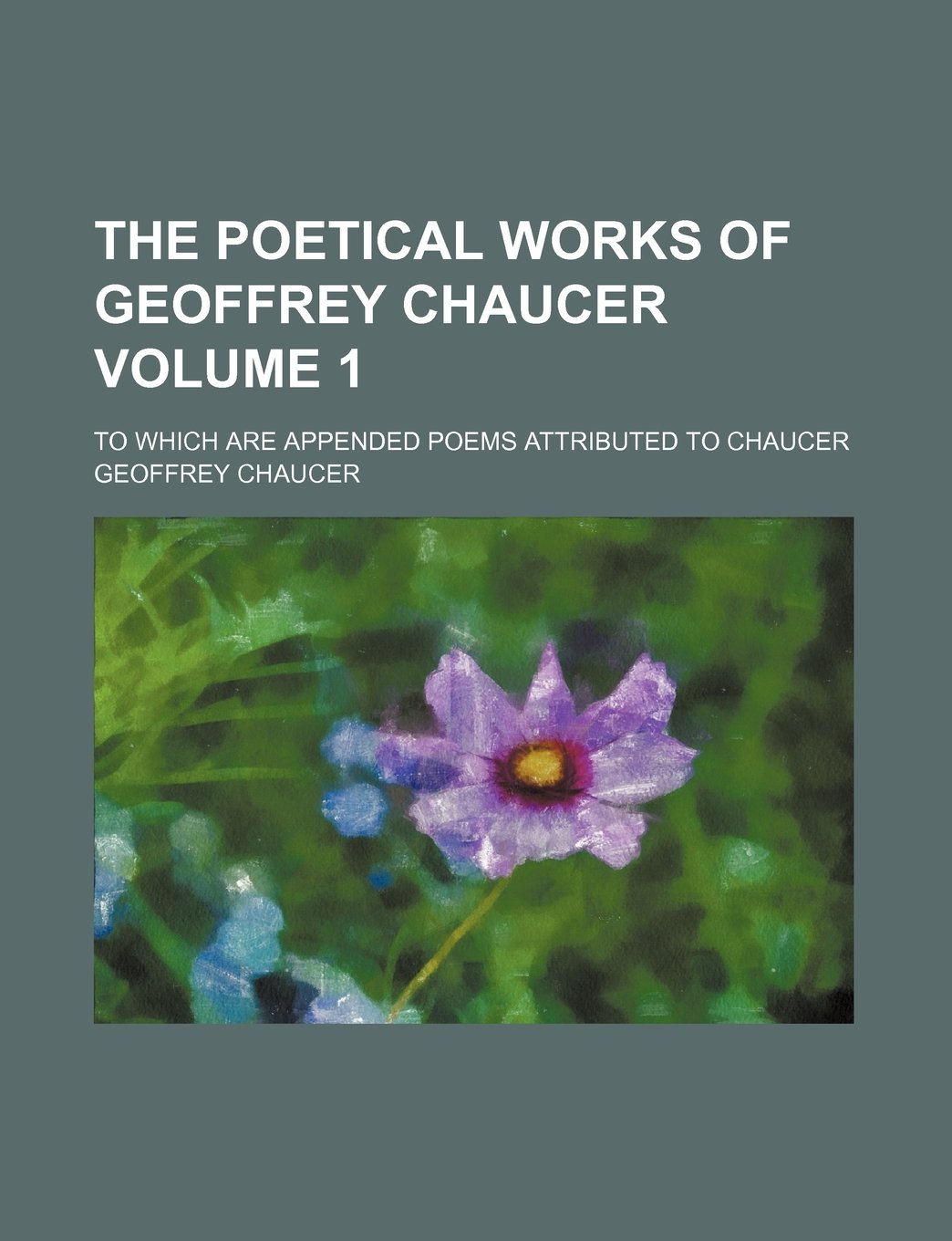 The Poetical Works of Geoffrey Chaucer Volume 1; To Which Are Appended Poems Attributed to Chaucer Books
