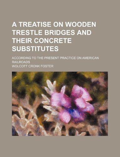 A Treatise on Wooden Trestle Bridges and Their Concrete Substitutes; According to the Present Practice on American Railroads Books