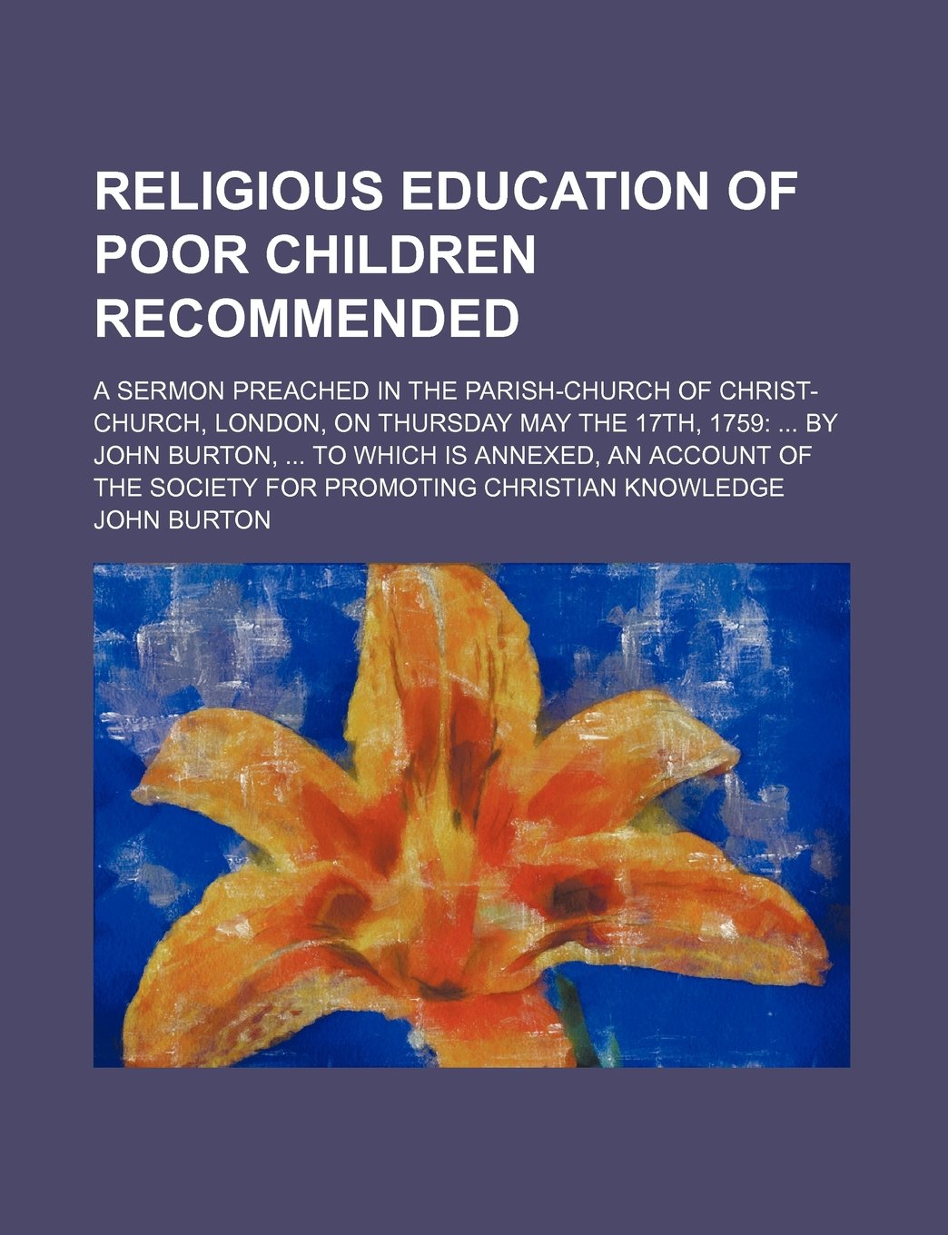 Religious Education of Poor Children Recommended; A Sermon Preached in the Parish-Church of Christ-Church, London, on Thursday May the 17th, 1759 by ... the Society for Promoting Christian Knowledge Books