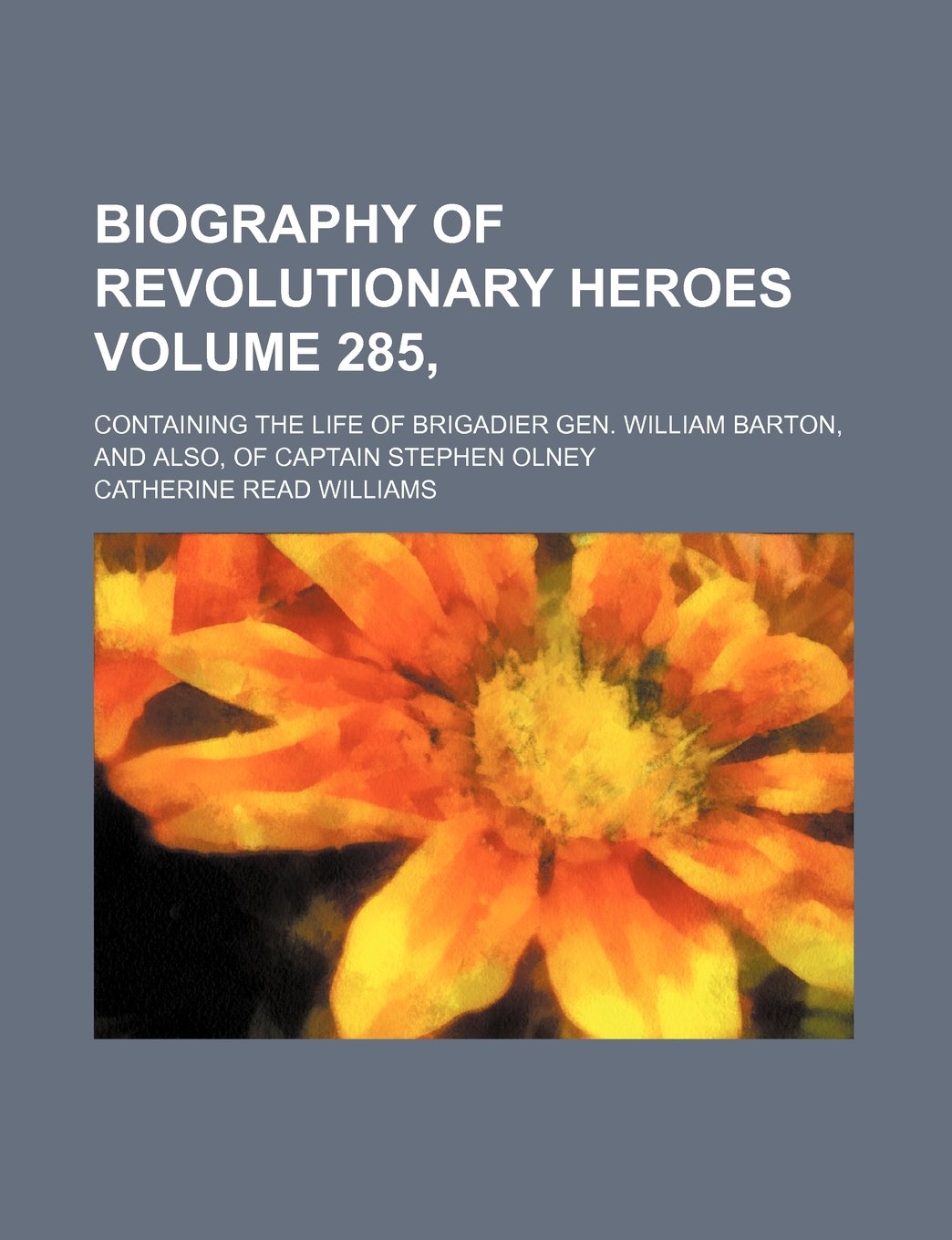 Biography of Revolutionary Heroes Volume 285,; Containing the Life of Brigadier Gen. William Barton, and Also, of Captain Stephen Olney Books
