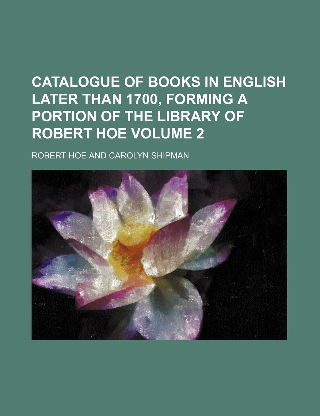 Catalogue of Books in English Later Than 1700, Forming a Portion of the Library of Robert Hoe Volume 2 Books