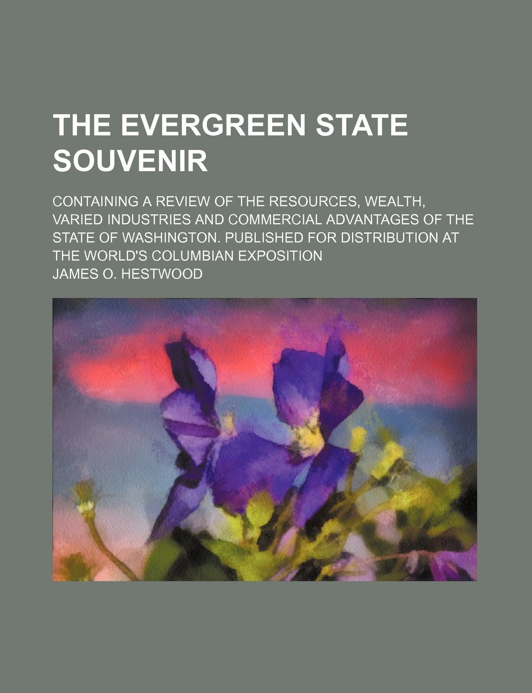 The Evergreen State Souvenir; Containing a Review of the Resources, Wealth, Varied Industries and Commercial Advantages of the State of Washington. ... at the World's Columbian Exposition Books