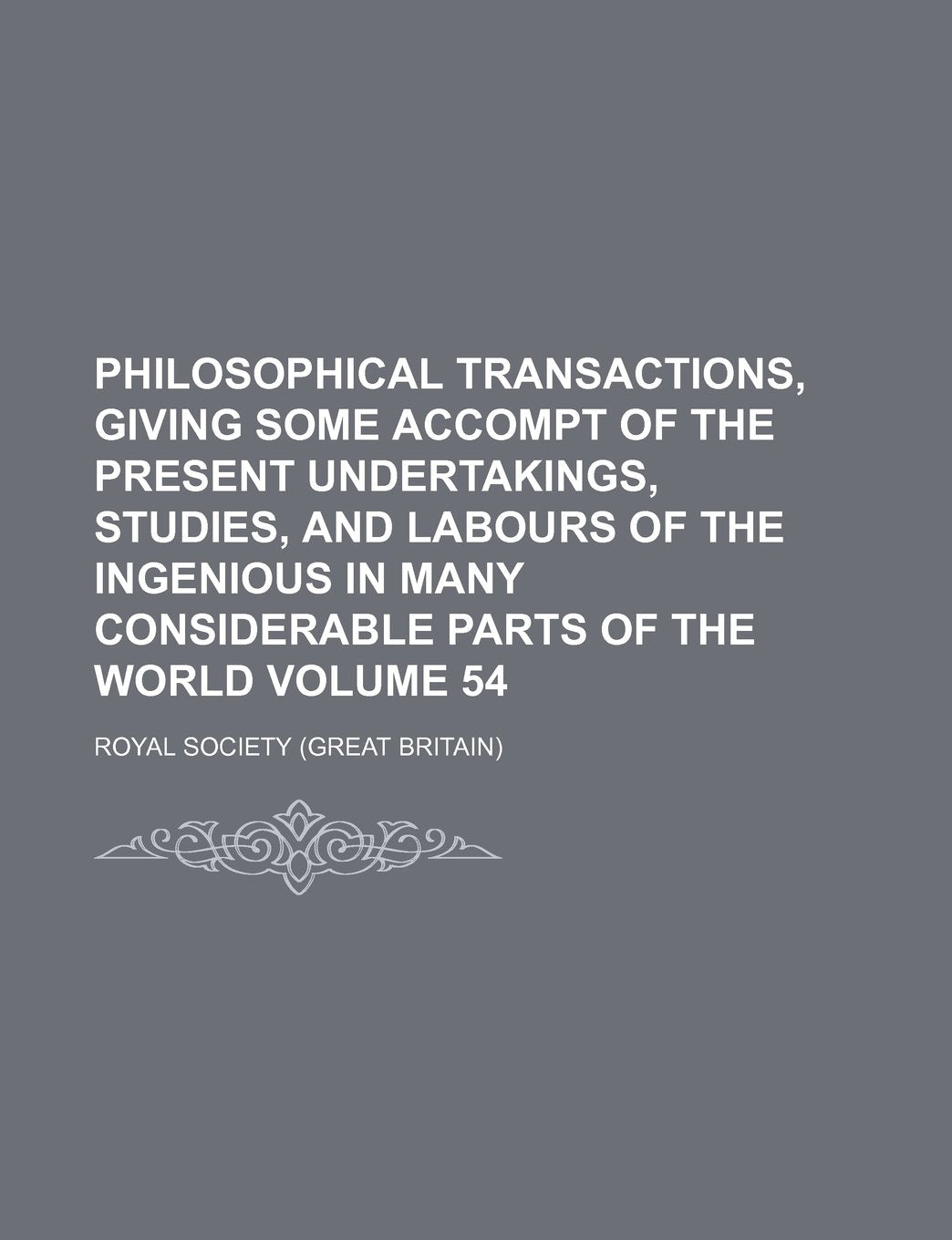 Philosophical Transactions, Giving Some Accompt of the Present Undertakings, Studies, and Labours of the Ingenious in Many Considerable Parts of the World Volume 54 Books