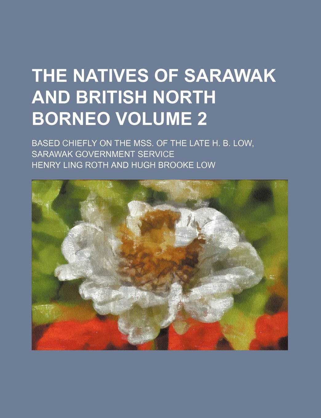 The Natives of Sarawak and British North Borneo Volume 2; Based Chiefly on the Mss. of the Late H. B. Low, Sarawak Government Service Social Sciences