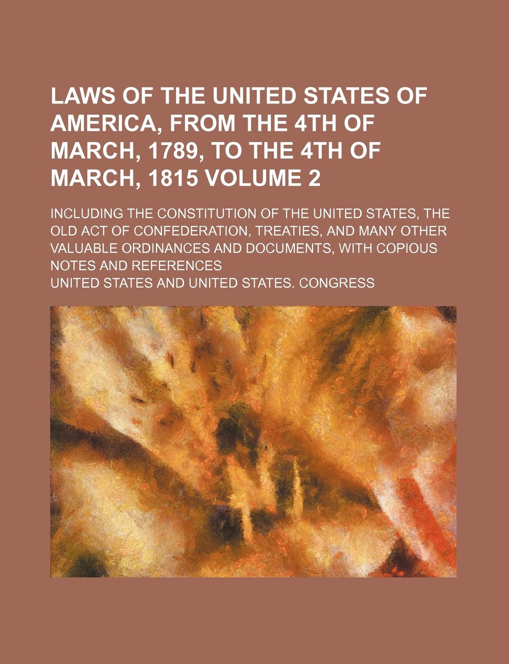 Laws of the United States of America, from the 4th of March, 1789, to the 4th of March, 1815 Volume 2; Including the Constitution of the United States Politics & History