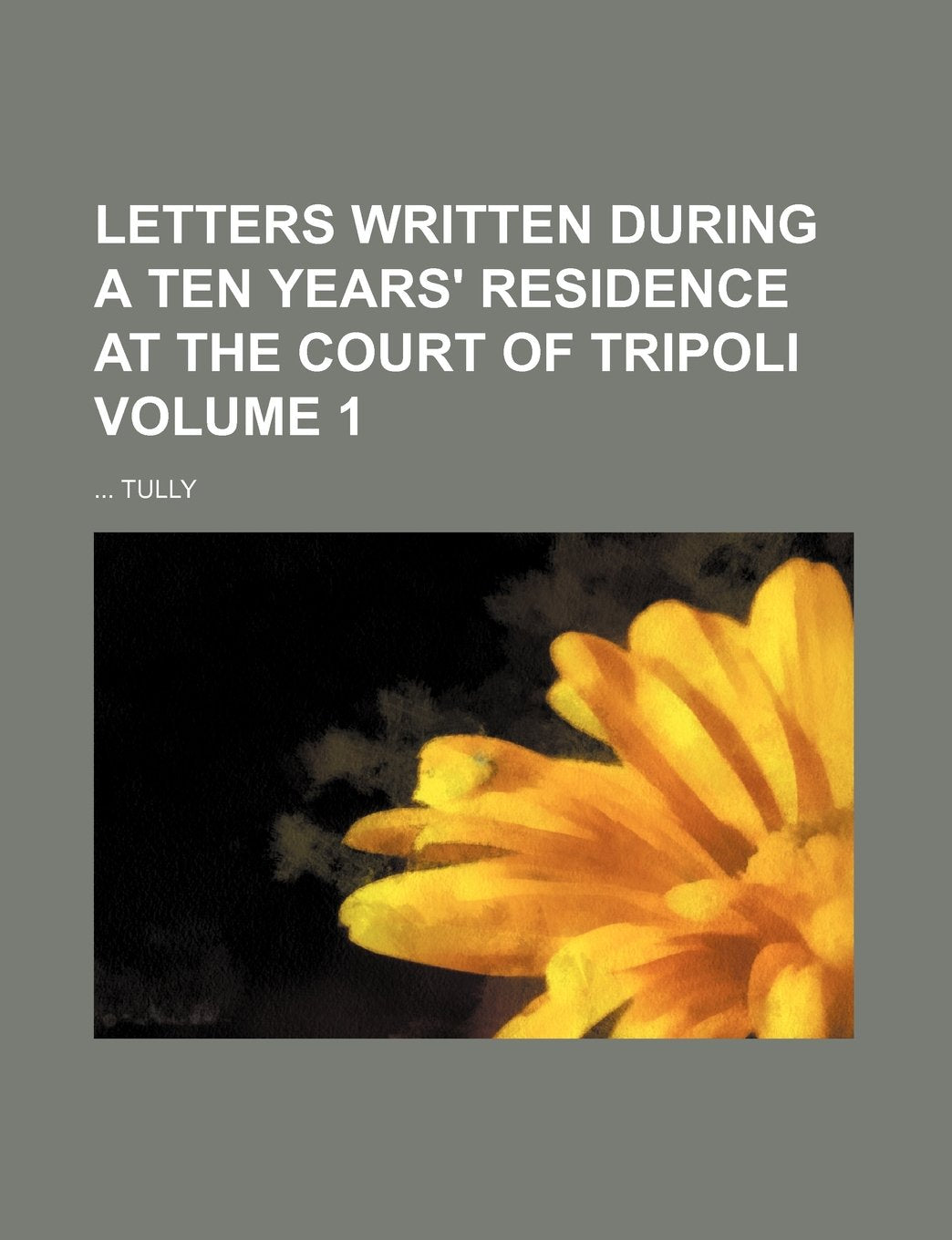 Letters Written During a Ten Years' Residence at the Court of Tripoli Volume 1 Books