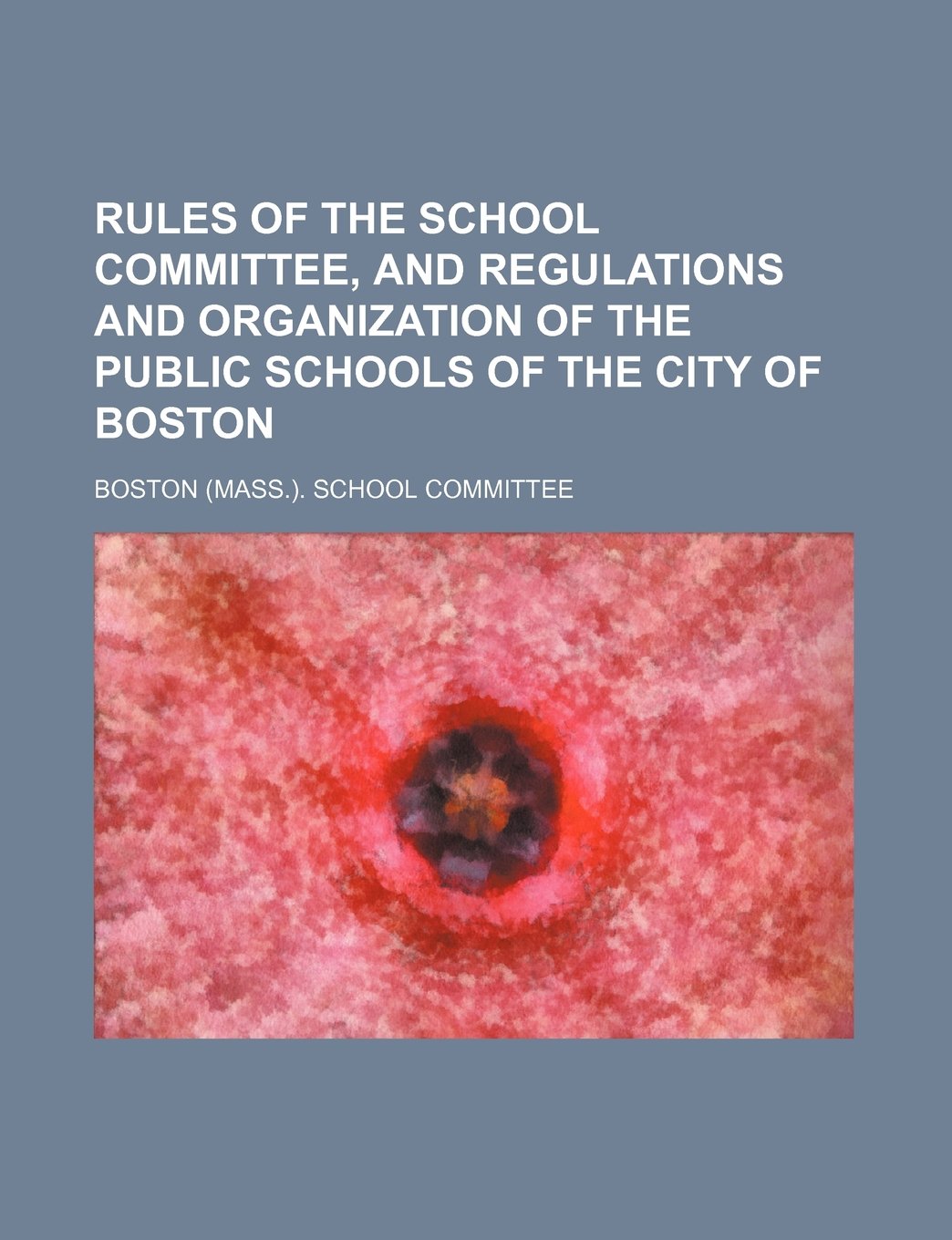 Rules of the School Committee, and Regulations and Organization of the Public Schools of the City of Boston Books
