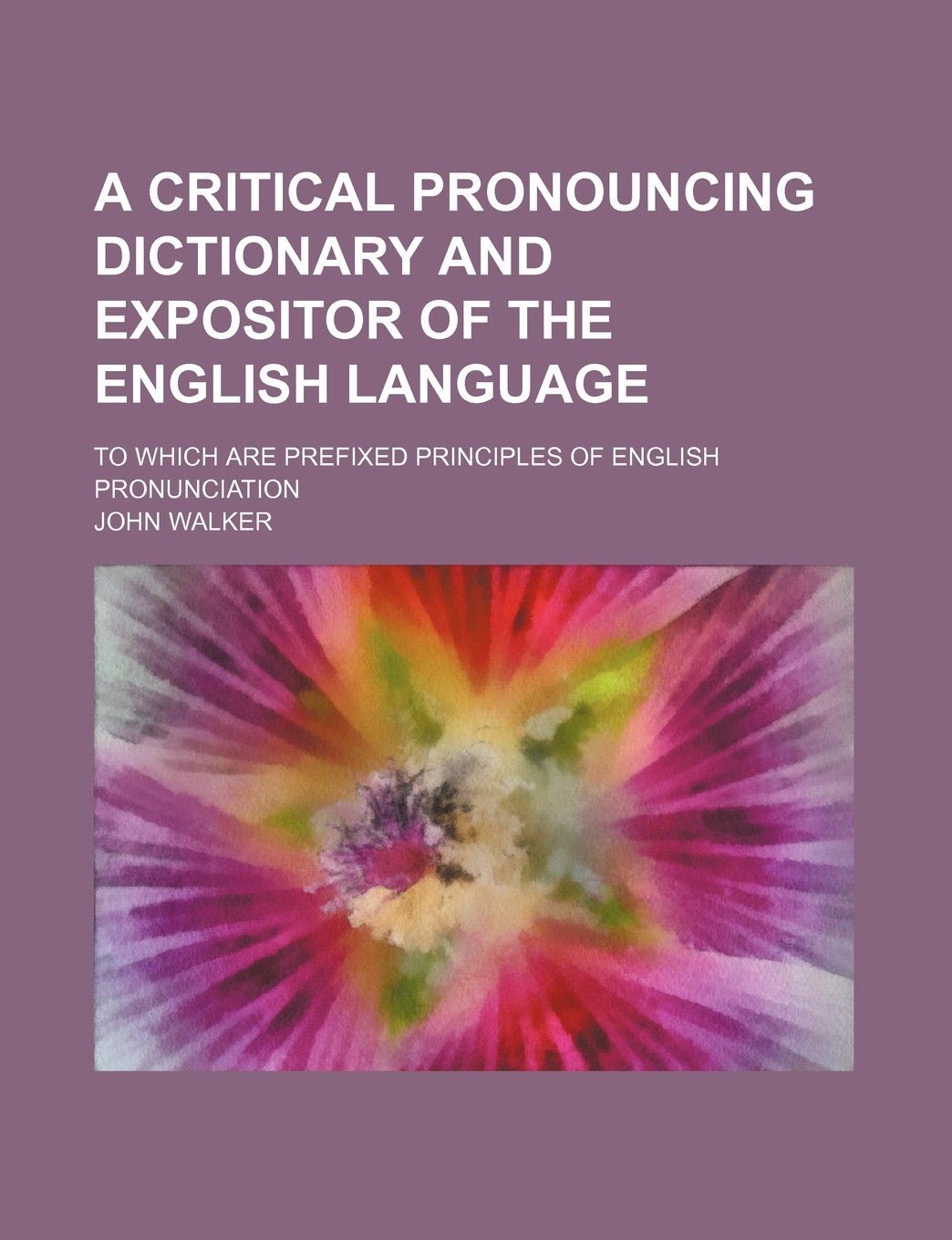 A critical pronouncing dictionary and expositor of the English language; to which are prefixed principles of English pronunciation Politics & History