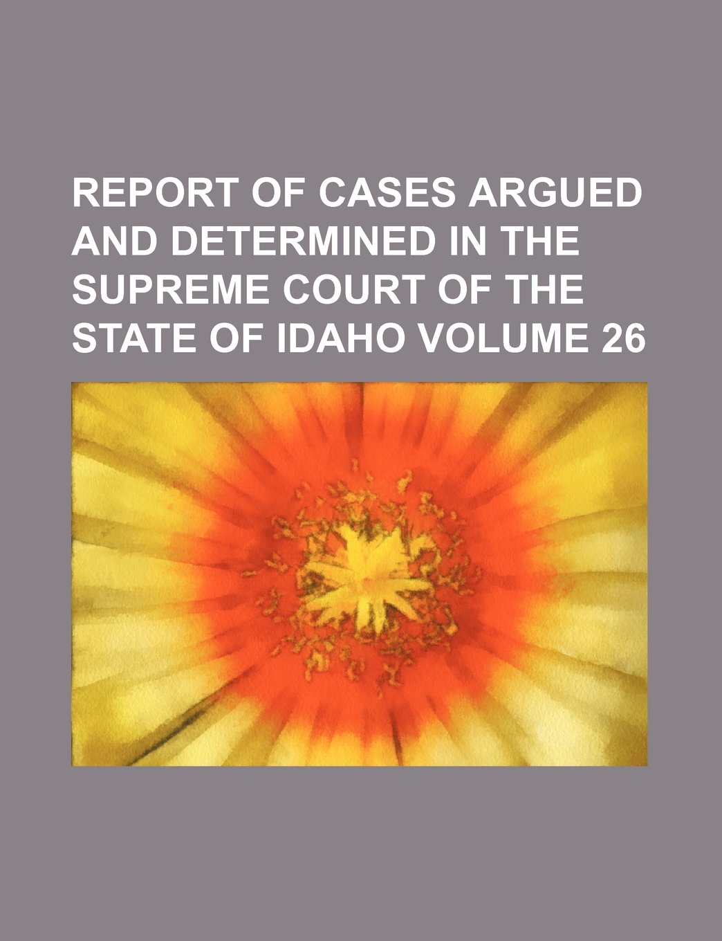Report of cases argued and determined in the Supreme Court of the State of Idaho Volume 26 Books