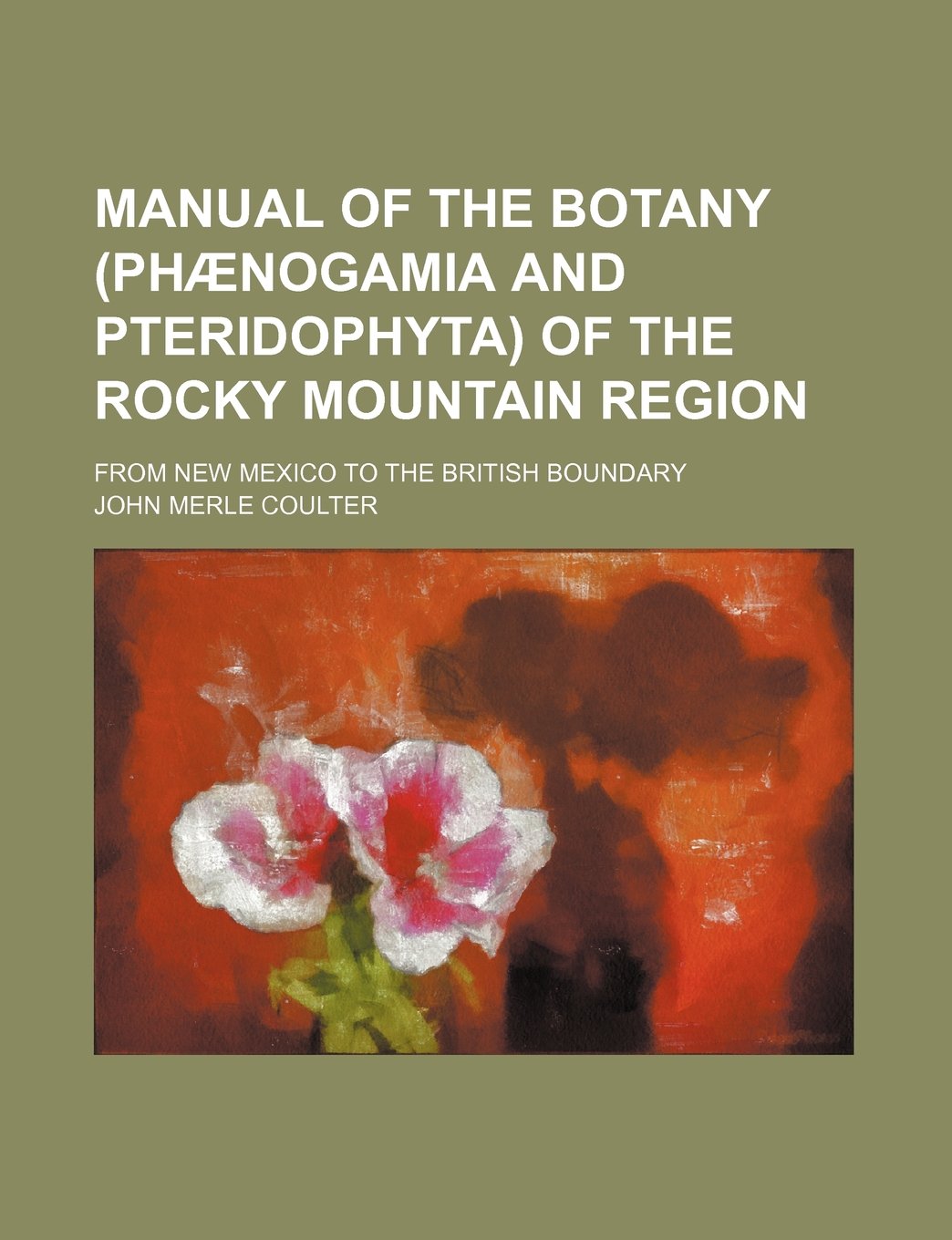 Manual of the Botany (Phaenogamia and Pteridophyta) of the Rocky Mountain Region; From New Mexico to the British Boundary Books