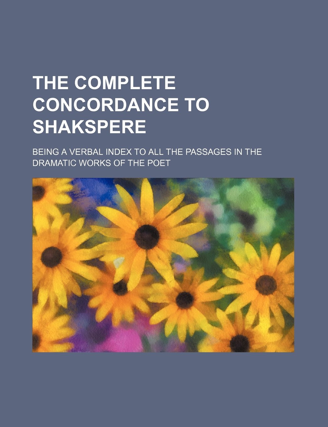 The Complete Concordance to Shakspere; Being a Verbal Index to All the Passages in the Dramatic Works of the Poet Books