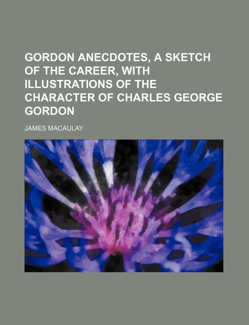 Gordon anecdotes, a sketch of the career, with illustrations of the character of Charles George Gordon Politics & History