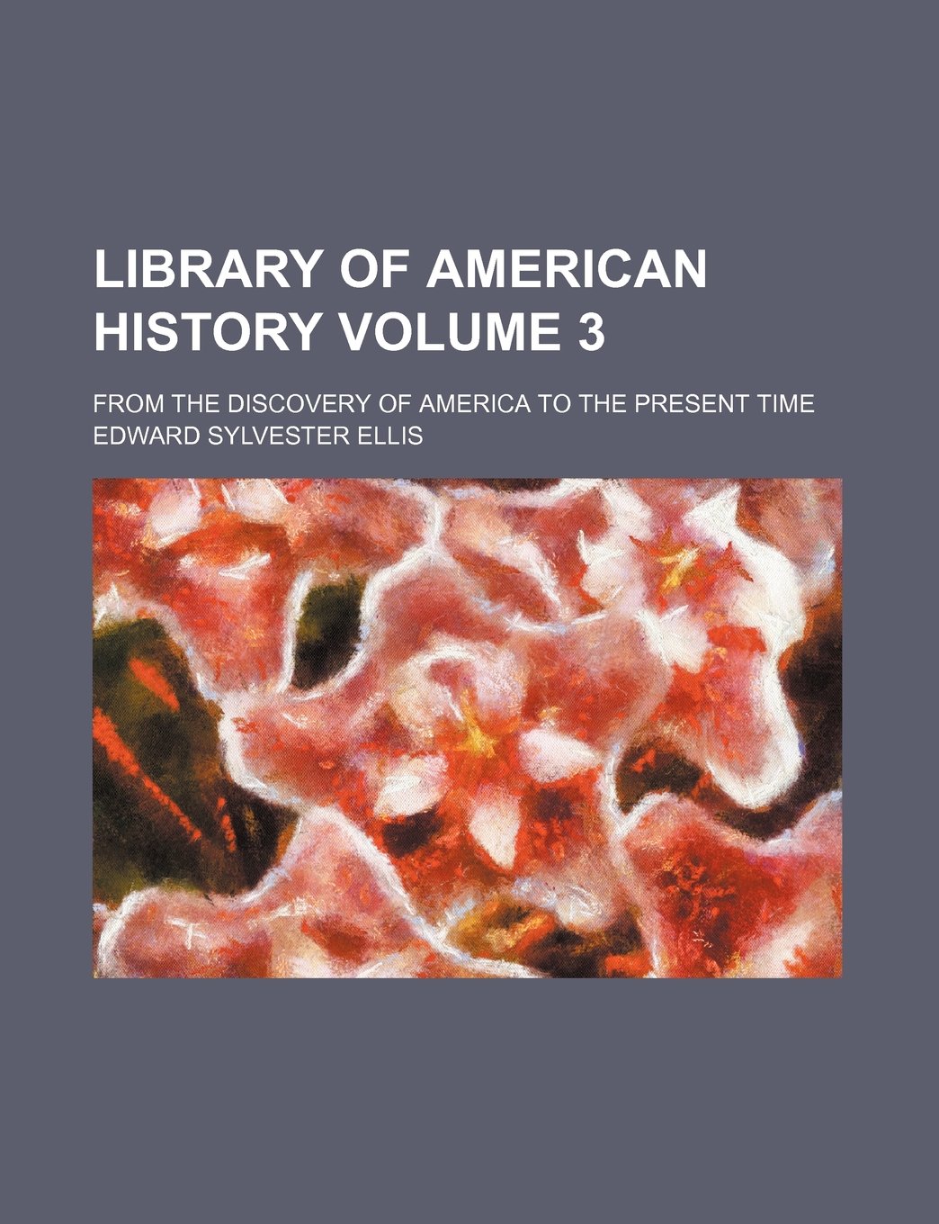 Library of American History Volume 3; From the Discovery of America to the Present Time Books