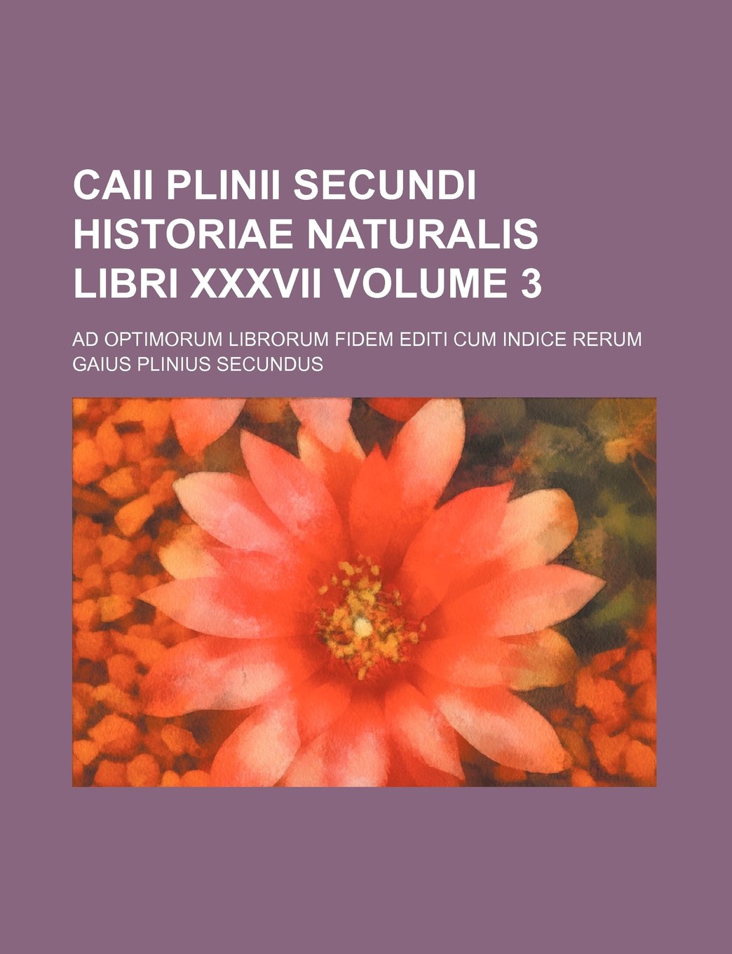 Caii Plinii secundi historiae naturalis libri XXXVII Volume 3; Ad optimorum librorum fidem editi cum indice rerum Politics & History