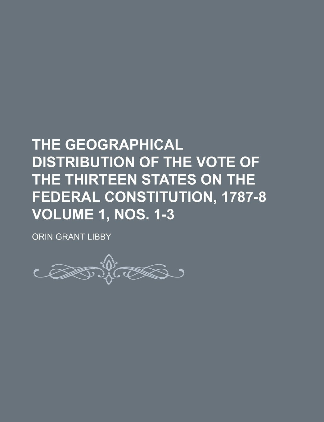 The Geographical Distribution of the Vote of the Thirteen States on the Federal Constitution, 1787-8 Volume 1, Nos. 1-3 Books