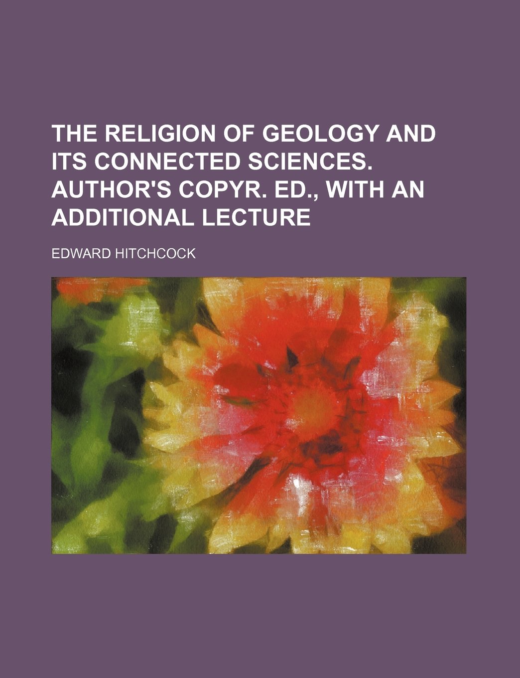 The Religion of Geology and Its Connected Sciences. Author's Copyr. Ed., with an Additional Lecture Books