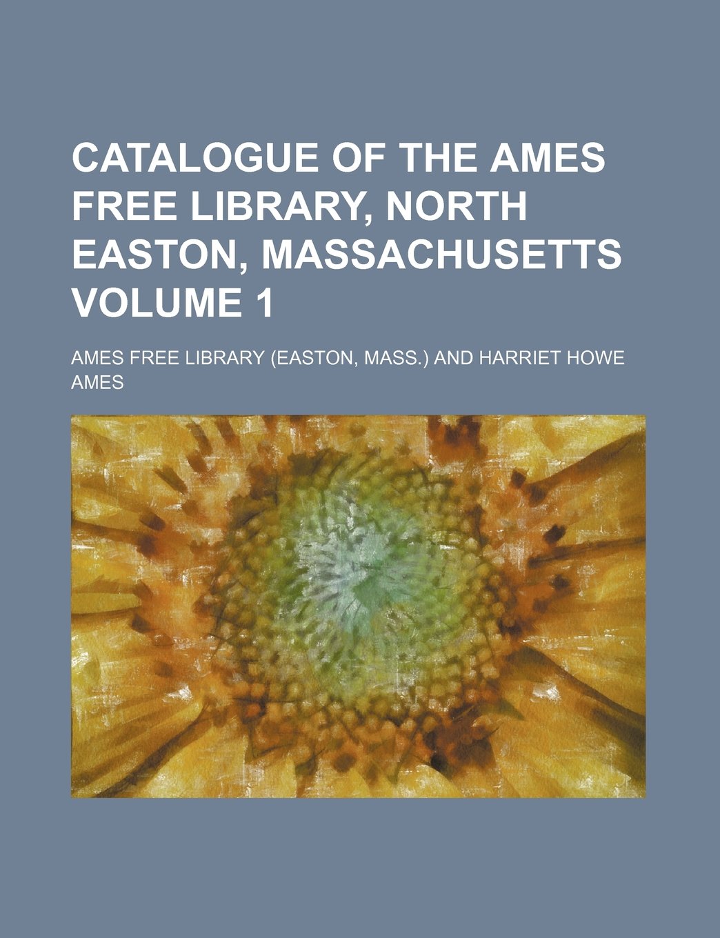 Catalogue of the Ames Free Library, North Easton, Massachusetts Volume 1 Books