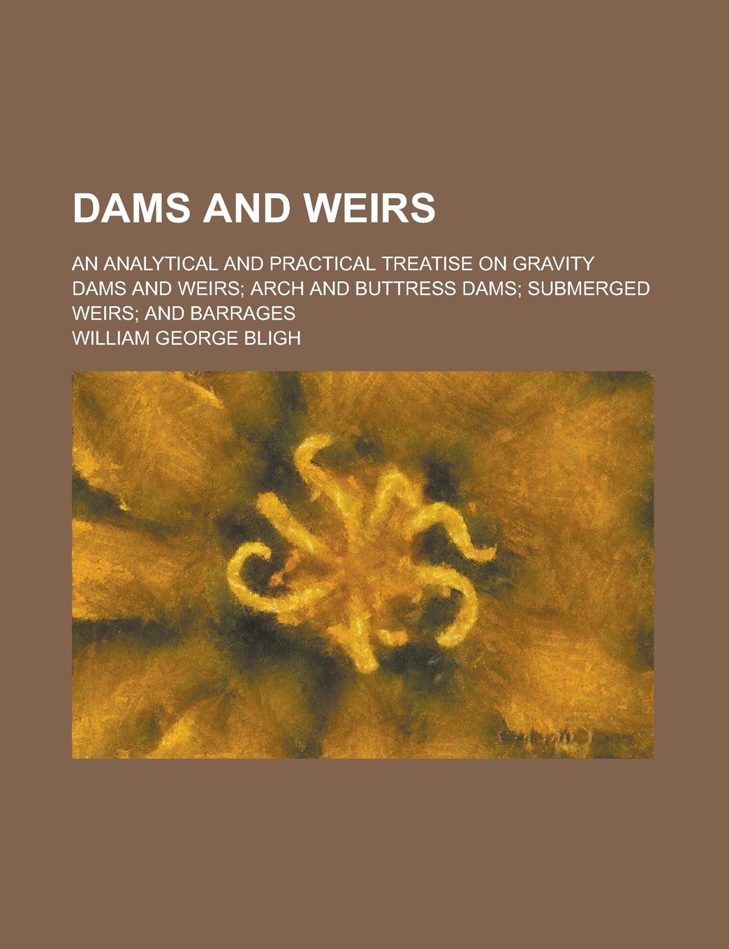 Dams and weirs; an analytical and practical treatise on gravity dams and weirs; arch and buttress dams; submerged weirs; and barrages Books