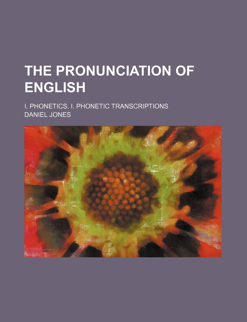 The Pronunciation of English; I. Phonetics. I. Phonetic Transcriptions Books