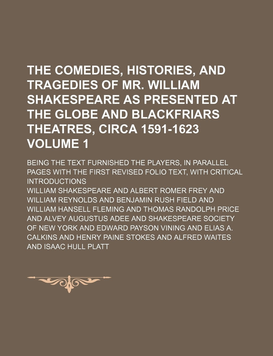 The Comedies, Histories, and Tragedies of Mr. William Shakespeare as Presented at the Globe and Blackfriars Theatres, Circa 1591-1623 Volume 1; Being ... First Revised Folio Text, with Critical Intro Drama