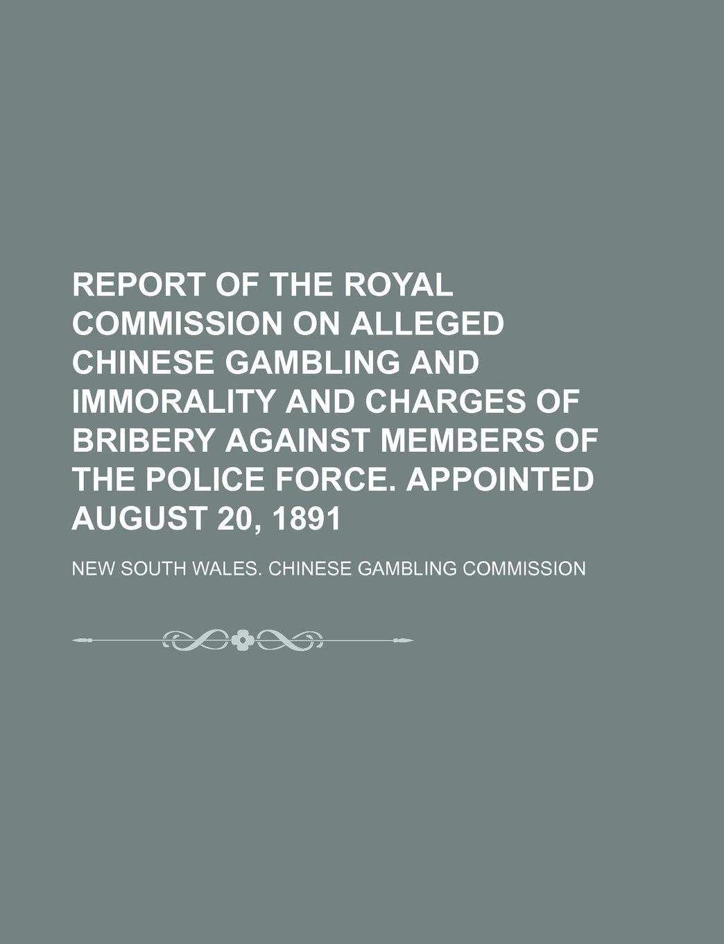 Report of the Royal Commission on Alleged Chinese Gambling and Immorality and Charges of Bribery Against Members of the Police Force. Appointed August 20, 1891 Books