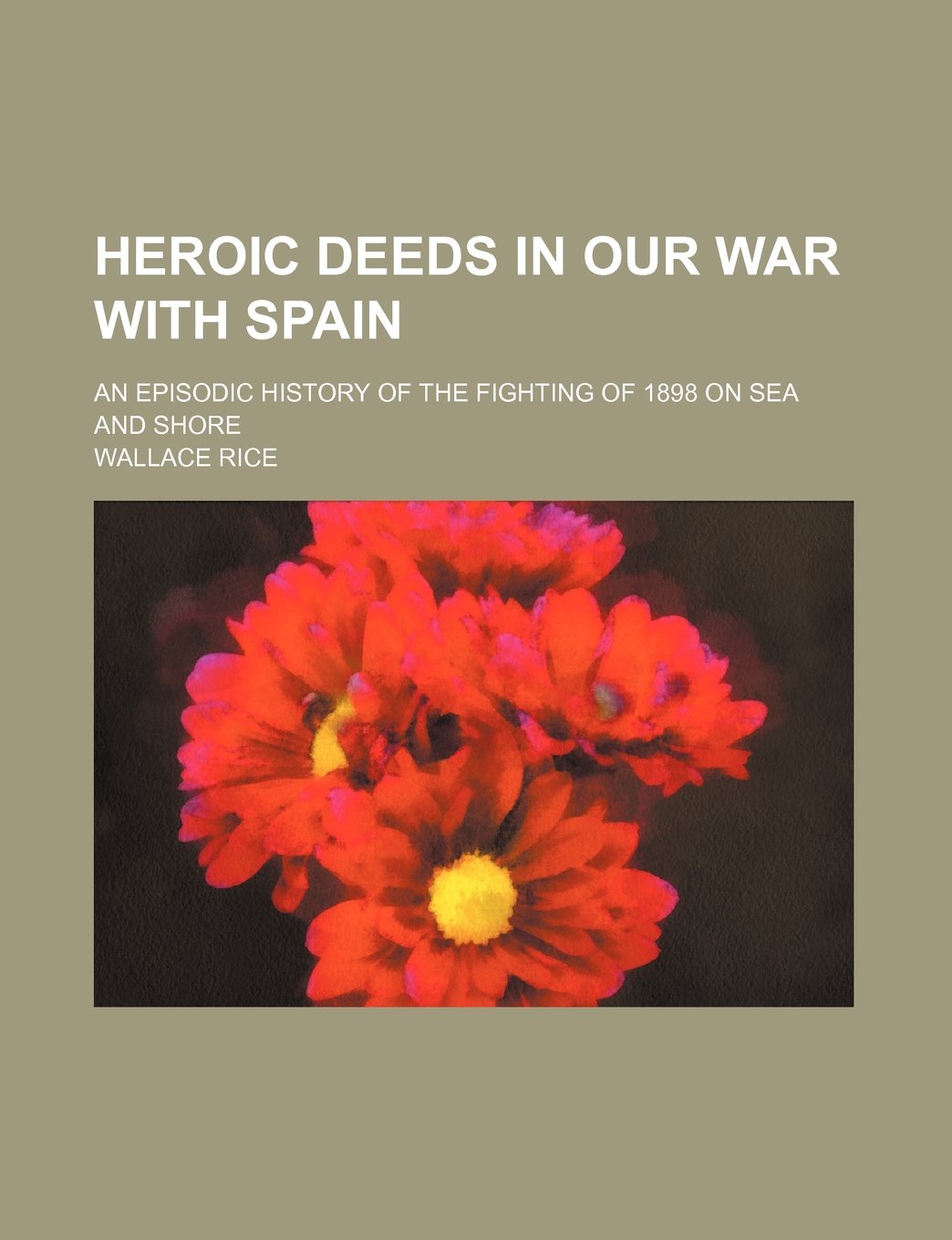Heroic Deeds in Our War with Spain; An Episodic History of the Fighting of 1898 on Sea and Shore Books