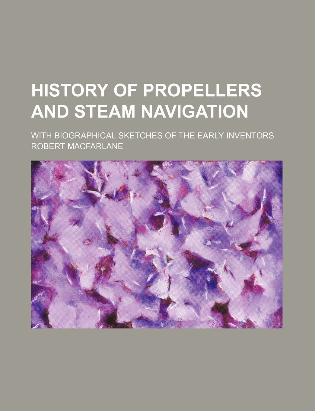 History of Propellers and Steam Navigation; With Biographical Sketches of the Early Inventors Books