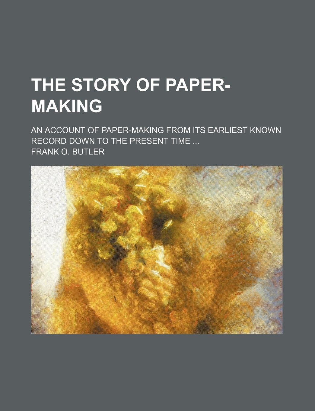 The Story of Paper-Making; An Account of Paper-Making from Its Earliest Known Record Down to the Present Time Books