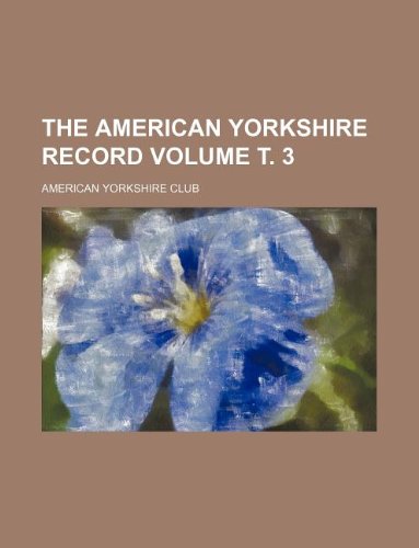 The American Yorkshire Record Volume . 3 Politics & History