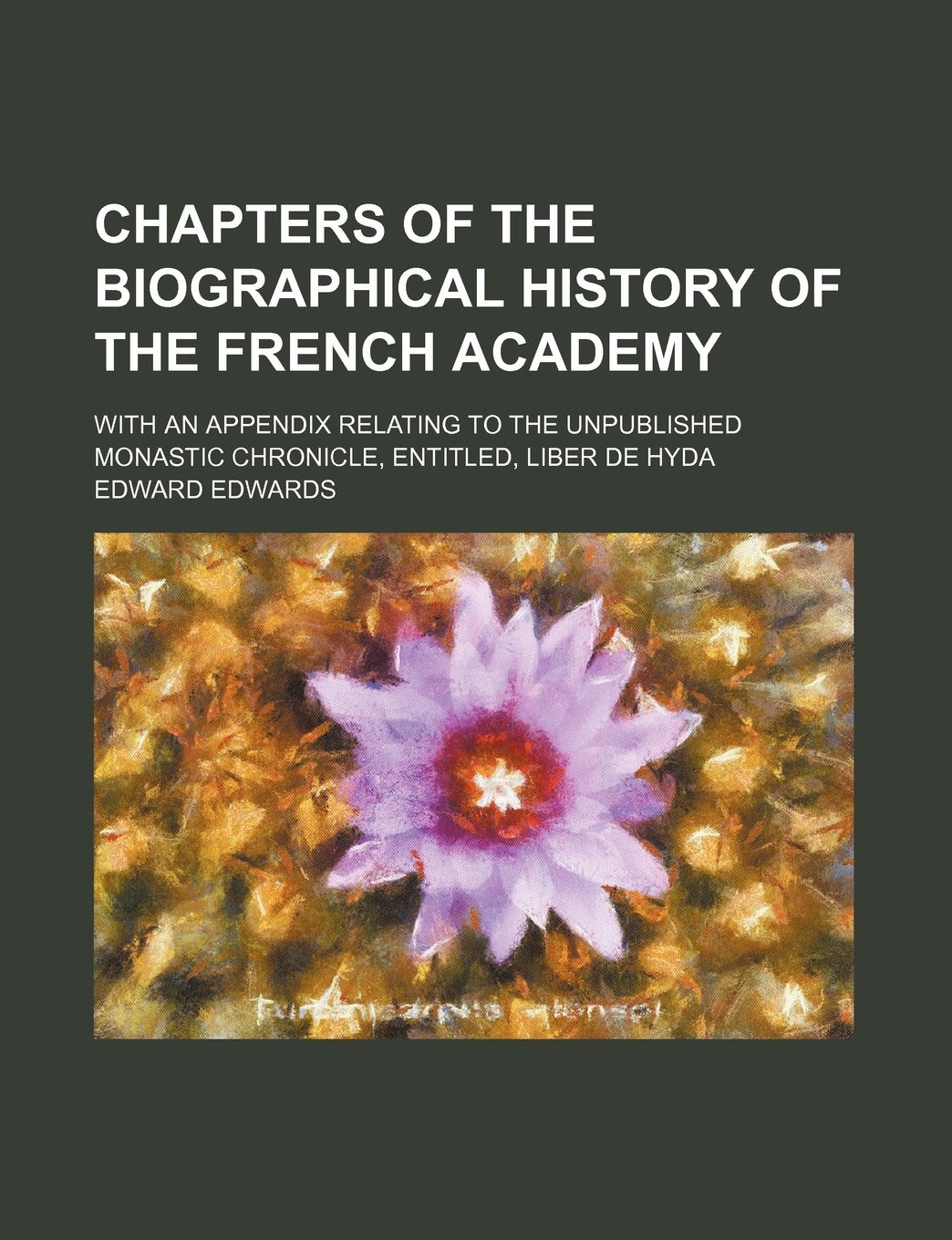 Chapters of the biographical history of the French academy; with an appendix relating to the unpublished monastic chronicle, entitled, Liber de Hyda Contemporary literature