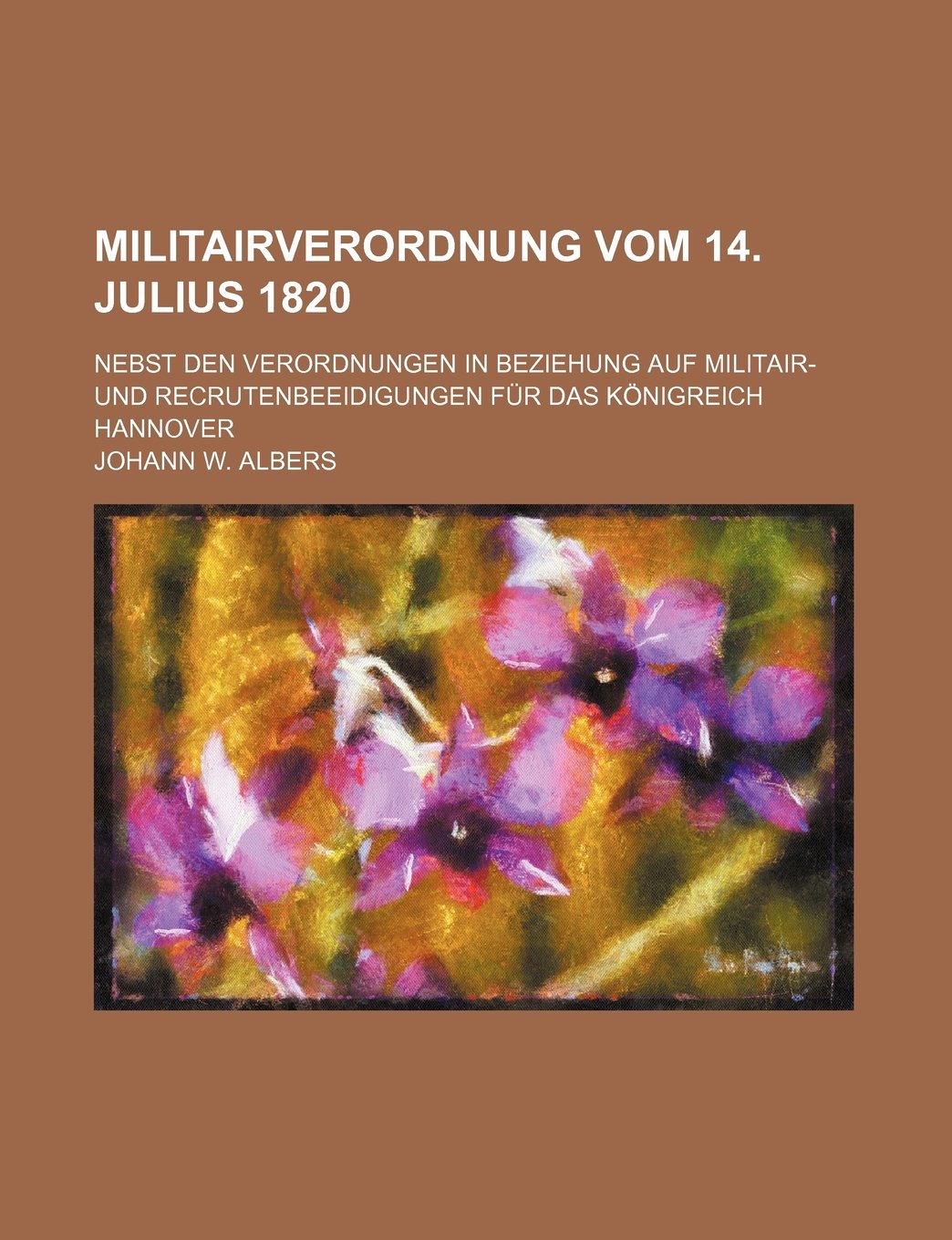 Militairverordnung Vom 14. Julius 1820; Nebst Den Verordnungen in Beziehung Auf Militair- Und Recrutenbeeidigungen Fur Das Konigreich Hannover Politics & History