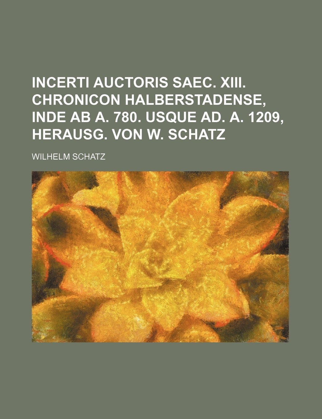Incerti auctoris saec. xiii. Chronicon Halberstadense, inde ab a. 780. usque ad. a. 1209, herausg. von W. Schatz Books