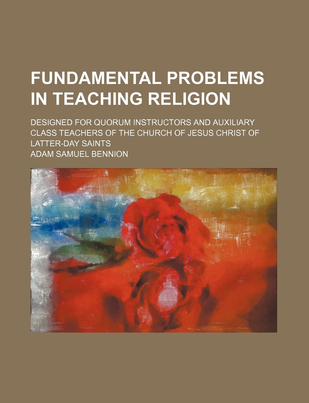 Fundamental Problems in Teaching Religion; Designed for Quorum Instructors and Auxiliary Class Teachers of the Church of Jesus Christ of Latter-Day Saints Politics & History