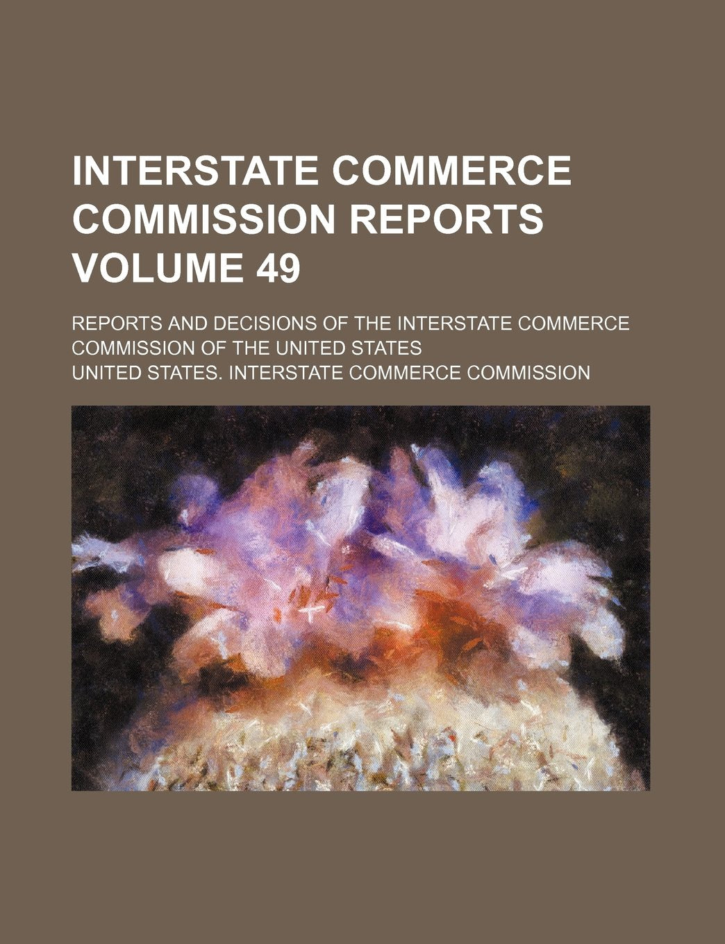 Interstate Commerce Commission Reports Volume 49; Reports and Decisions of the Interstate Commerce Commission of the United States Books