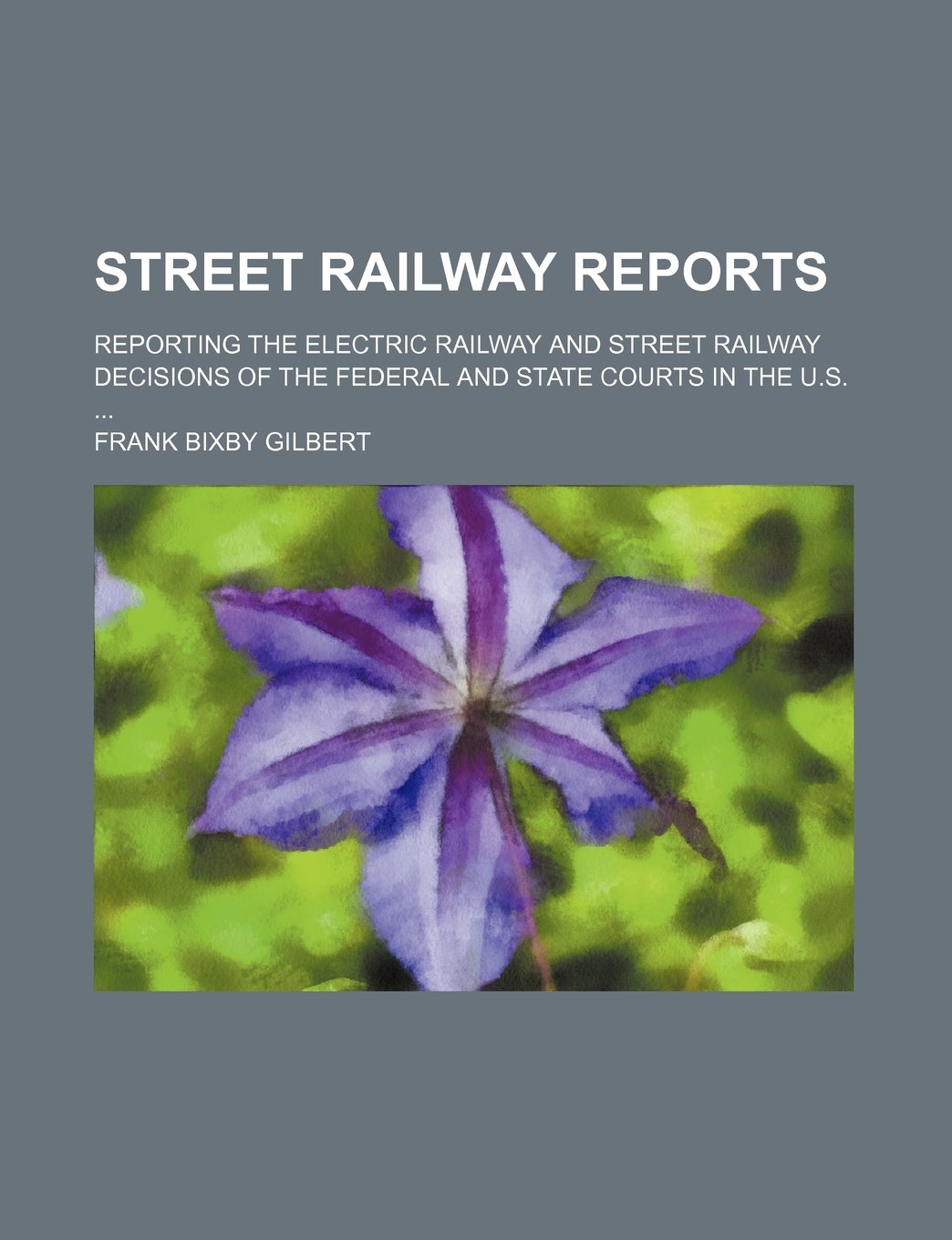 Street Railway Reports; Reporting the Electric Railway and Street Railway Decisions of the Federal and State Courts in the U.S. Books