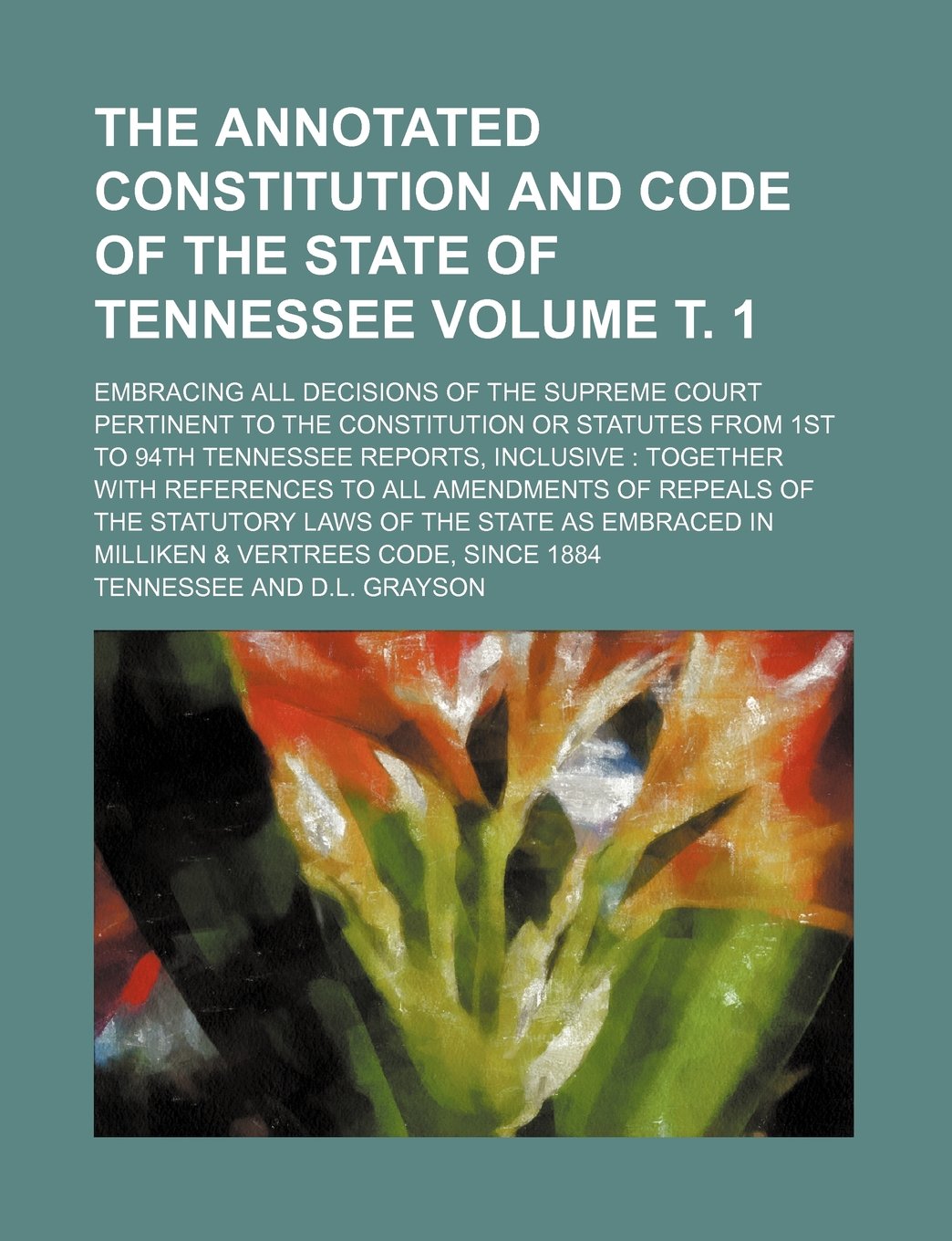 The Annotated Constitution and Code of the State of Tennessee; Embracing All Decisions of the Supreme Court Pertinent to the Constitution or Statutes Books