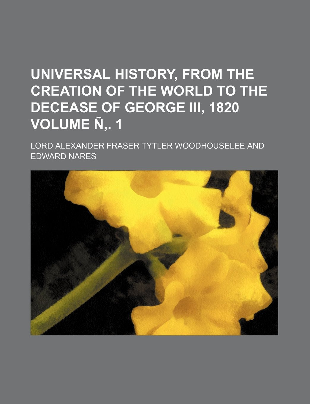 Universal History, from the Creation of the World to the Decease of George III, 1820 Volume N . 1 Books