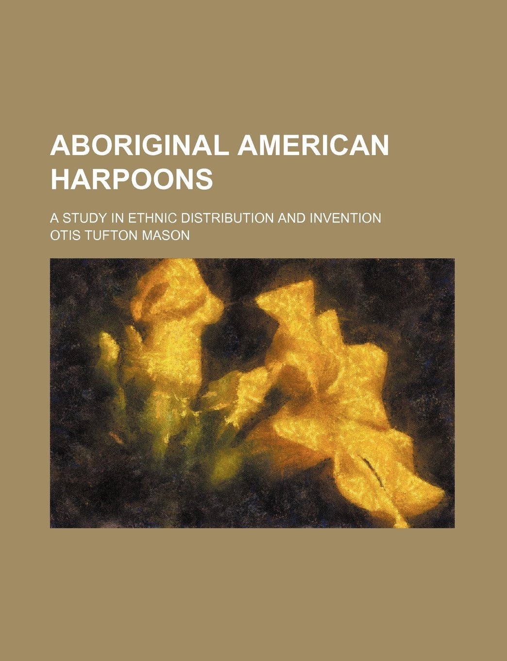 Aboriginal American Harpoons; A Study in Ethnic Distribution and Invention Books